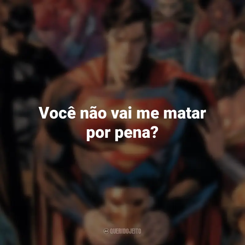 Frases dos Filmes da DC : Você não vai me matar por pena? - Superman.