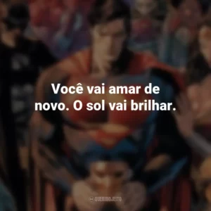 Você vai amar de novo. O sol vai brilhar. – Lois Lane. DC