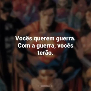Vocês querem guerra. Com a guerra, vocês terão. – General Zod. DC
