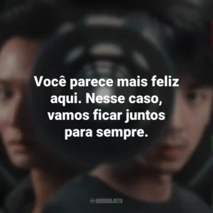 Você parece mais feliz aqui. Nesse caso, vamos ficar juntos para sempre. Delete (Série)