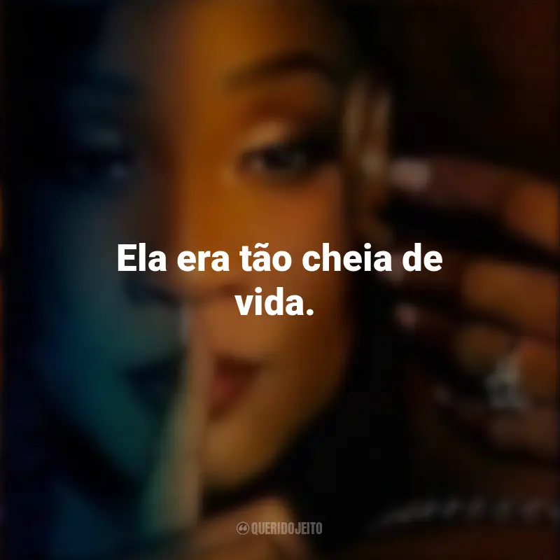 Frases da Série Desejo Fatal: Ela era tão cheia de vida.