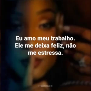 Eu amo meu trabalho. Ele me deixa feliz, não me estressa. Desejo Fatal (Série)