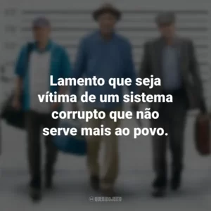 Lamento que seja vítima de um sistema corrupto que não serve mais ao povo. Despedida em Grande Estilo (Filme)