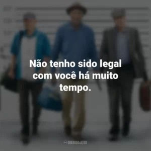 Não tenho sido legal com você há muito tempo. Despedida em Grande Estilo (Filme)