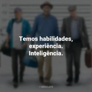 Temos habilidades, experiência. Inteligência. Despedida em Grande Estilo (Filme)