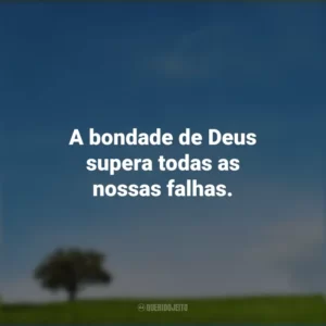 A bondade de Deus supera todas as nossas falhas.