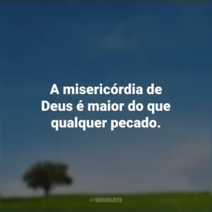 A misericórdia de Deus é maior do que qualquer pecado.