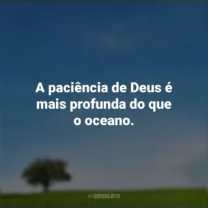 A paciência de Deus é mais profunda do que o oceano.