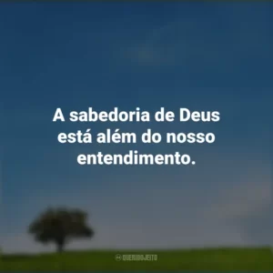A sabedoria de Deus está além do nosso entendimento.