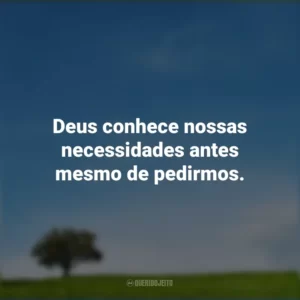 Deus conhece nossas necessidades antes mesmo de pedirmos.