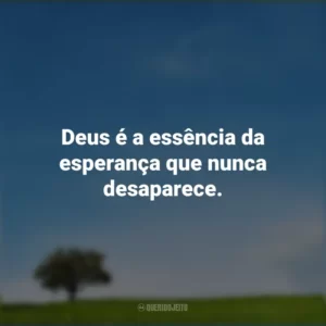 Deus é a essência da esperança que nunca desaparece.