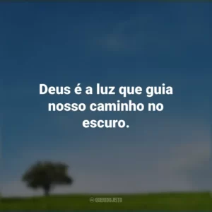 Deus é a luz que guia nosso caminho no escuro.