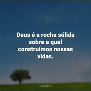 Deus é a rocha sólida sobre a qual construímos nossas vidas.