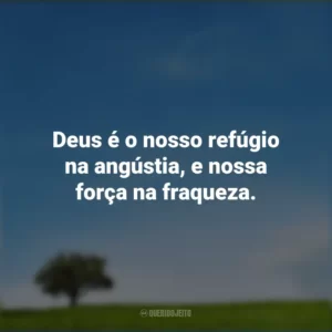 Deus é o nosso refúgio na angústia, e nossa força na fraqueza.