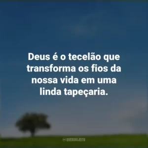 Deus é o tecelão que transforma os fios da nossa vida em uma linda tapeçaria.