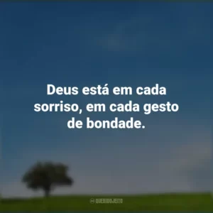 Deus está em cada sorriso, em cada gesto de bondade.