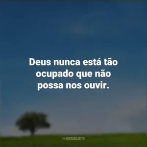 Deus nunca está tão ocupado que não possa nos ouvir.