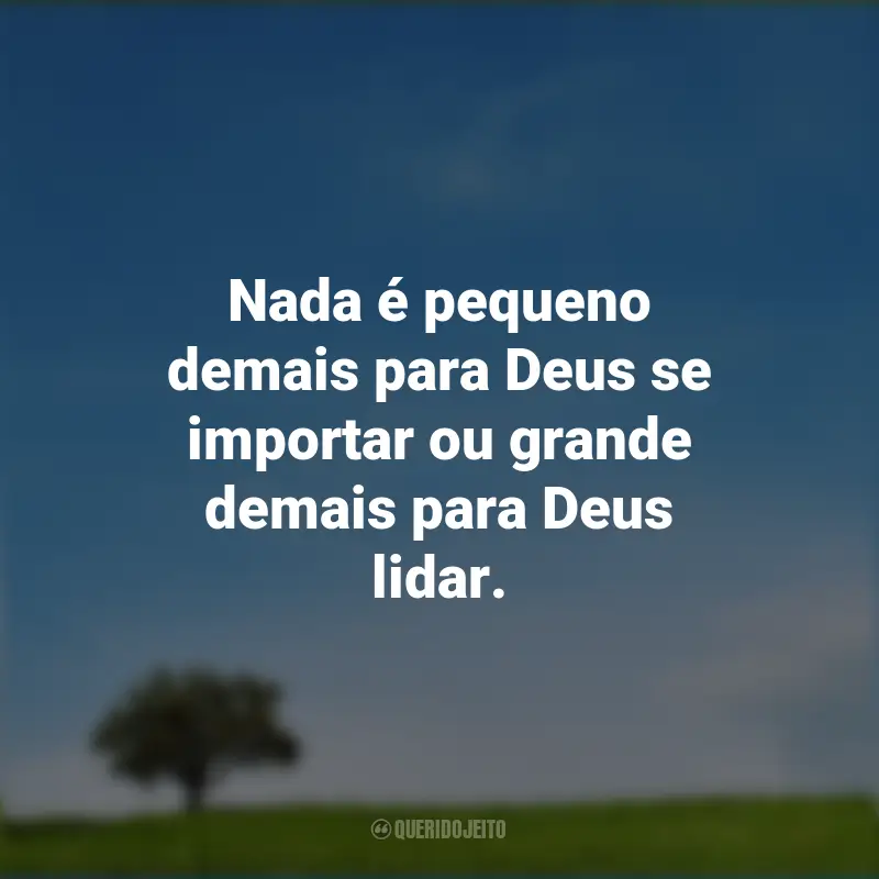 Frases de Deus: Nada é pequeno demais para Deus se importar ou grande demais para Deus lidar.