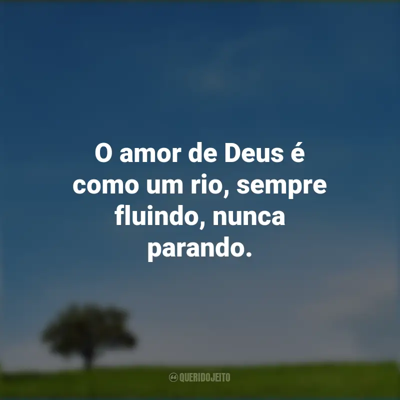 Frases de Deus: O amor de Deus é como um rio, sempre fluindo, nunca parando.