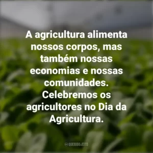 A agricultura alimenta nossos corpos, mas também nossas economias e nossas comunidades. Celebremos os agricultores no Dia da Agricultura.