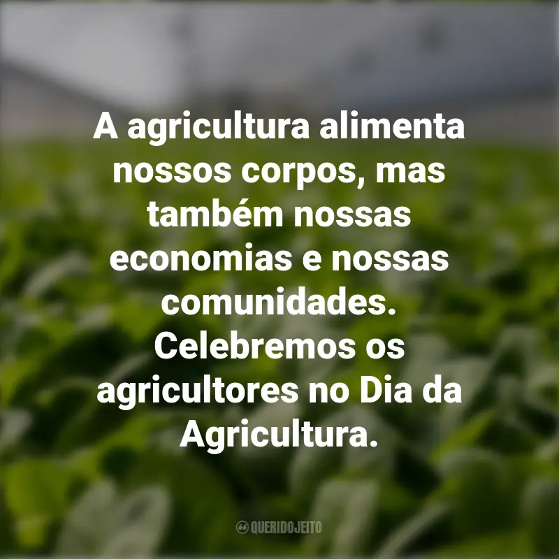 Frases para o Dia da Agricultura: A agricultura alimenta nossos corpos, mas também nossas economias e nossas comunidades. Celebremos os agricultores no Dia da Agricultura.