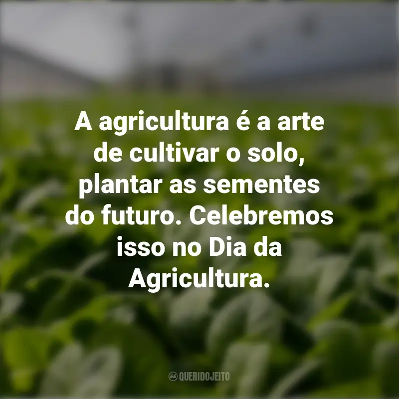 Dia da Agricultura Frases: A agricultura é a arte de cultivar o solo, plantar as sementes do futuro. Celebremos isso no Dia da Agricultura.