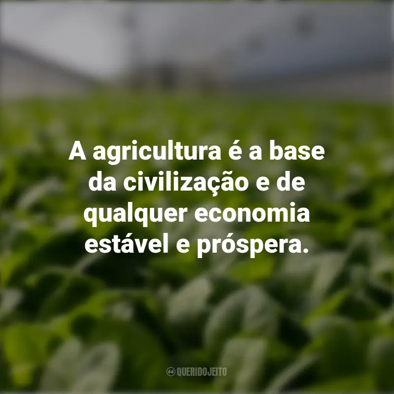 Frases do Dia da Agricultura: A agricultura é a base da civilização e de qualquer economia estável e próspera.