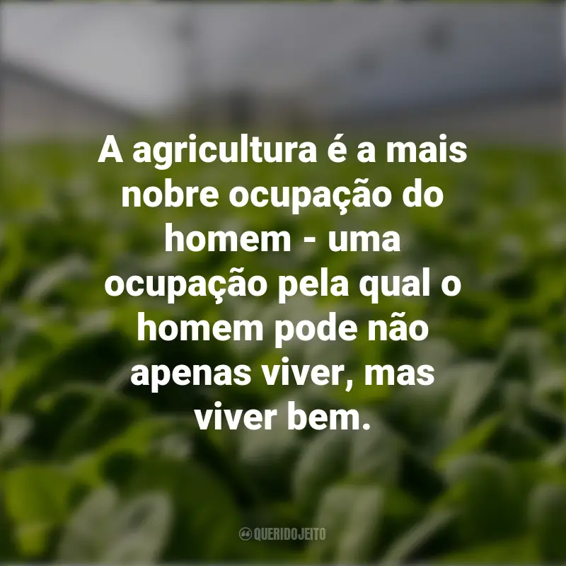Frases Dia da Agricultura: A agricultura é a mais nobre ocupação do homem - uma ocupação pela qual o homem pode não apenas viver, mas viver bem.
