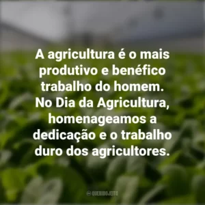 A agricultura é o mais produtivo e benéfico trabalho do homem. No Dia da Agricultura, homenageamos a dedicação e o trabalho duro dos agricultores.