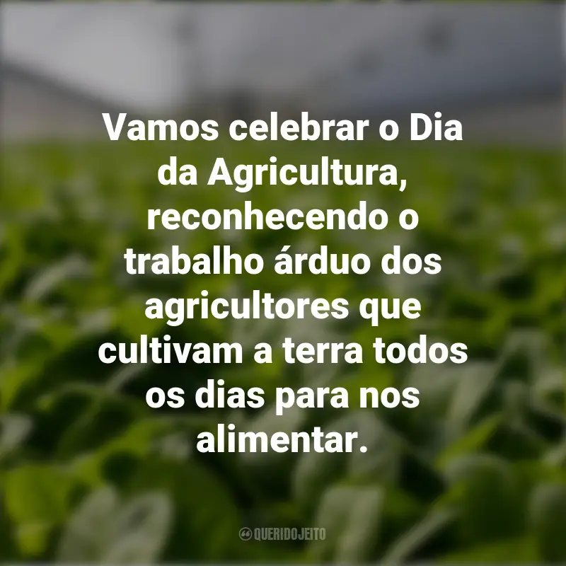 Frases para o Dia da Agricultura: Vamos celebrar o Dia da Agricultura, reconhecendo o trabalho árduo dos agricultores que cultivam a terra todos os dias para nos alimentar.