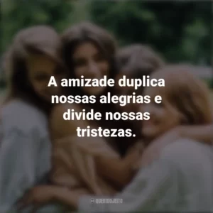 A amizade duplica nossas alegrias e divide nossas tristezas. Dia da Amizade