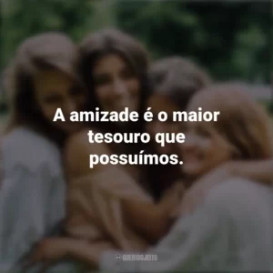 A amizade é o maior tesouro que possuímos. Dia da Amizade