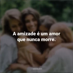 A amizade é um amor que nunca morre. Dia da Amizade