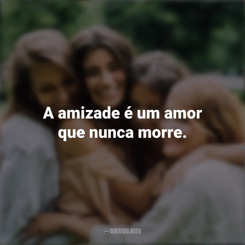 Frases De Qual E O Dia Da Amizade: A amizade é um amor que nunca morre.