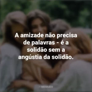 A amizade não precisa de palavras – é a solidão sem a angústia da solidão. Dia da Amizade