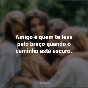Amigo é quem te leva pelo braço quando o caminho está escuro. Dia da Amizade