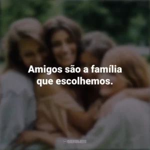 Amigos são a família que escolhemos. Dia da Amizade