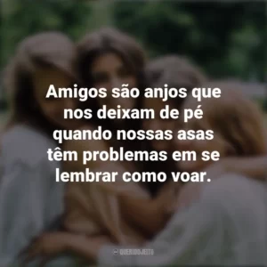 Amigos são anjos que nos deixam de pé quando nossas asas têm problemas em se lembrar como voar. Dia da Amizade