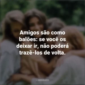 Amigos são como balões: se você os deixar ir, não poderá trazê-los de volta. Dia da Amizade