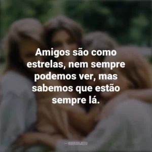 Amigos são como estrelas, nem sempre podemos ver, mas sabemos que estão sempre lá. Dia da Amizade