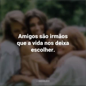 Amigos são irmãos que a vida nos deixa escolher. Dia da Amizade