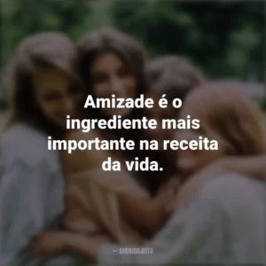 Amizade é o ingrediente mais importante na receita da vida. Dia da Amizade