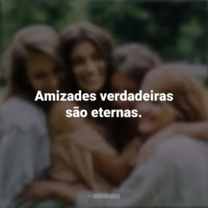 Amizades verdadeiras são eternas. Dia da Amizade