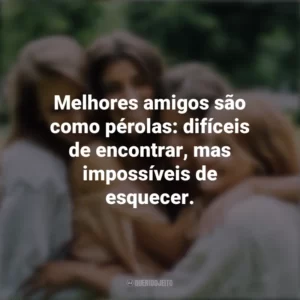 Melhores amigos são como pérolas: difíceis de encontrar, mas impossíveis de esquecer. Dia da Amizade