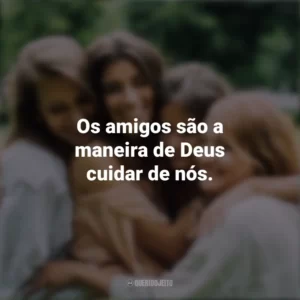 Os amigos são a maneira de Deus cuidar de nós. Dia da Amizade
