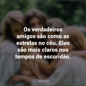 Os verdadeiros amigos são como as estrelas no céu. Eles são mais claros nos tempos de escuridão. Dia da Amizade
