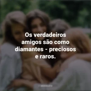 Os verdadeiros amigos são como diamantes – preciosos e raros. Dia da Amizade