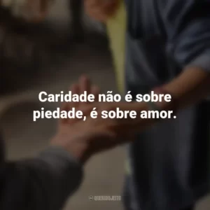 Caridade não é sobre piedade, é sobre amor.