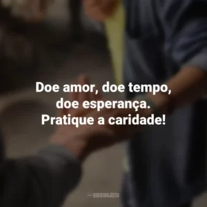 Doe amor, doe tempo, doe esperança. Pratique a caridade!