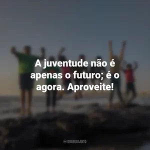 A juventude não é apenas o futuro; é o agora. Aproveite!